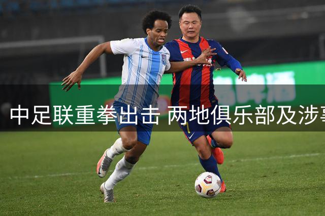 中足联重拳出击 两地俱乐部及涉事人员遭严厉处罚
