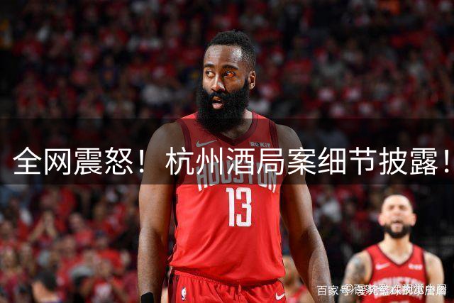 全网震怒！杭州酒局案细节披露！副区长带头作恶强行灌女孩酒！