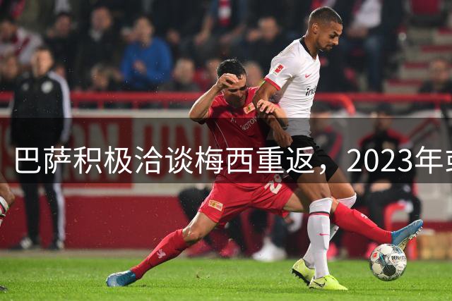 巴萨积极洽谈梅西重返，2023年或迎新篇章