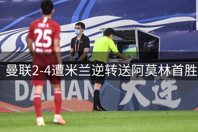 曼联2-4遭米兰逆转送阿莫林首胜！B费再失点，卡里克最大问题暴露