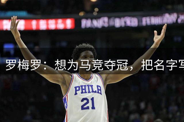 罗梅罗：想为马竞夺冠，把名字写进队史