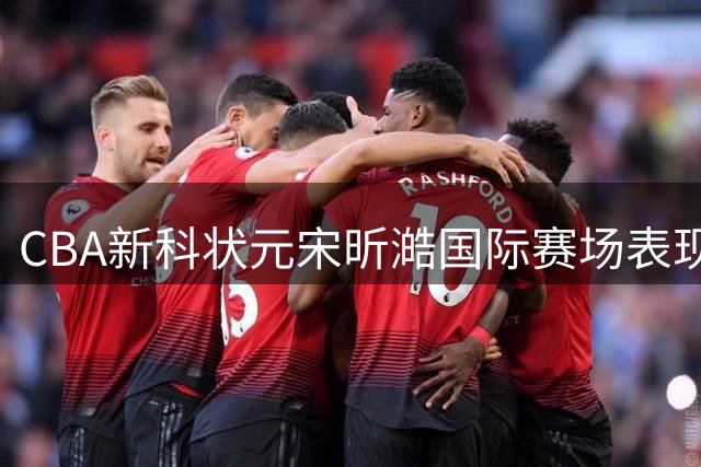 CBA新科状元宋昕澔国际赛场表现亮眼 对阵日本砍下24分